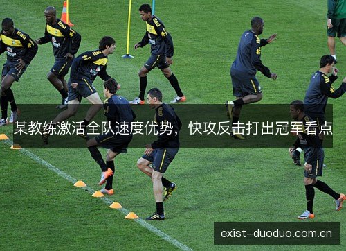某教练激活全队速度优势,快攻反击打出冠军看点 某教练激活全队速度优势,快攻反击打出冠军看点