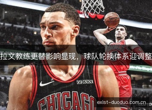 拉文教练更替影响显现，球队轮换体系迎调整