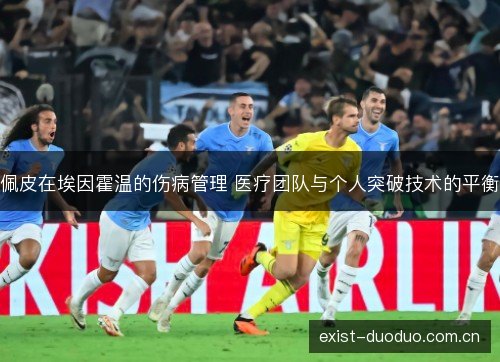 佩皮在埃因霍温的伤病管理 医疗团队与个人突破技术的平衡